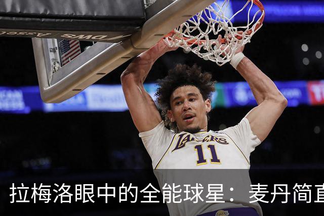 拉梅洛眼中的全能球星：麦丹简直是篮球界的2K人物！
